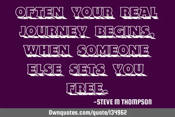 Often your real journey begins, when someone else sets you