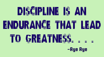 Discipline is an endurance that lead to greatness....
