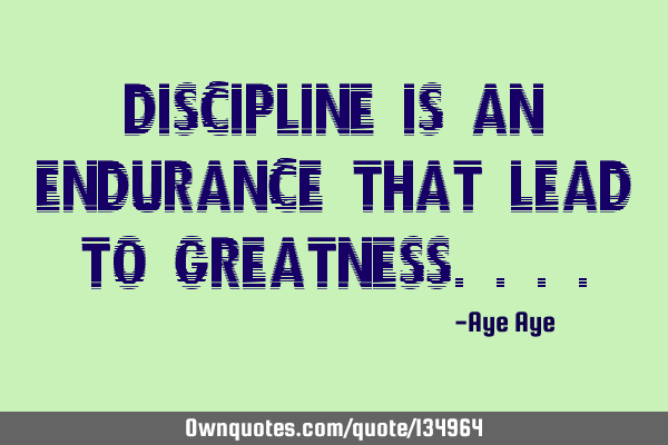 Discipline is an endurance that lead to