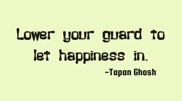 Lower your guard to let happiness in.