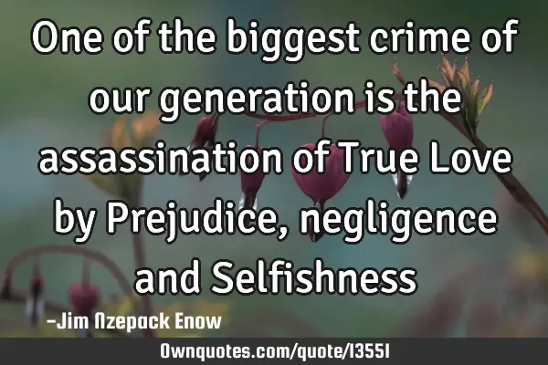 One of the biggest crime of our generation is the assassination of True Love by Prejudice,