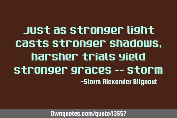 Just as stronger light casts stronger shadows, harsher trials yield stronger graces --