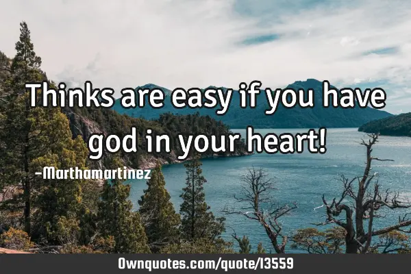 Thinks are easy if you have god in your heart!
