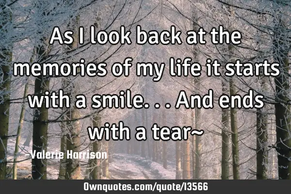 As i look back at the memories of my life it starts with a smile...and ends with a tear~