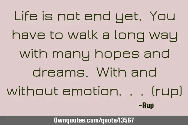 Life is not end yet. You have to walk a long way with many hopes and dreams. With and without