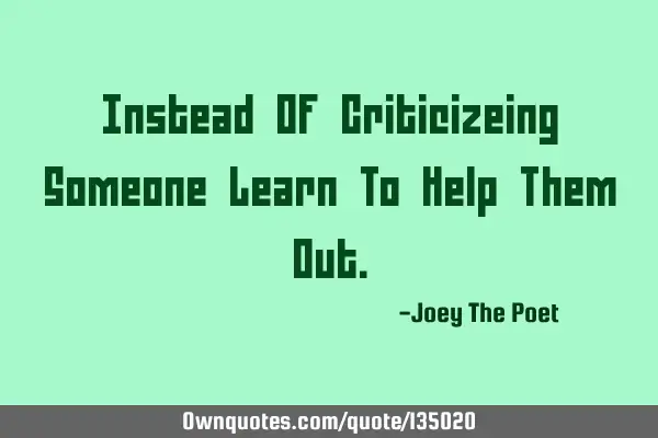 Instead Of Criticizeing Someone Learn To Help Them O