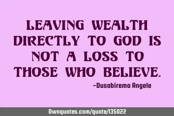 Leaving wealth directly to God is not a loss to those who