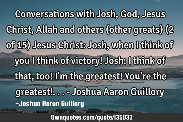 Conversations with Josh, God, Jesus Christ, Allah and others (other greats) (2 of 15) Jesus Christ: