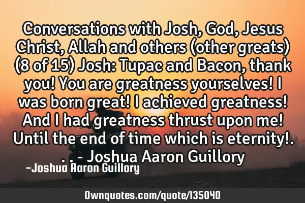 Conversations with Josh, God, Jesus Christ, Allah and others (other greats) (8 of 15) Josh: Tupac