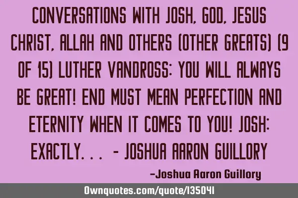 Conversations with Josh, God, Jesus Christ, Allah and others (other greats) (9 of 15) Luther V