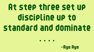 At step three set up discipline up to standard and dominate ....