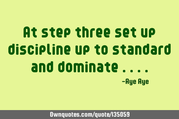 At step three set up discipline up to standard and dominate