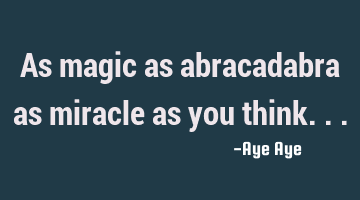 As magic as abracadabra as miracle as you think...