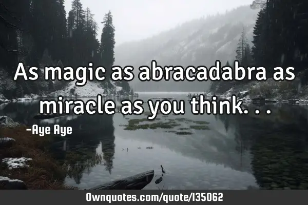 As magic as abracadabra as miracle as you