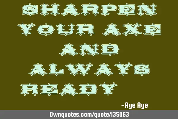 Sharpen your AXE and always