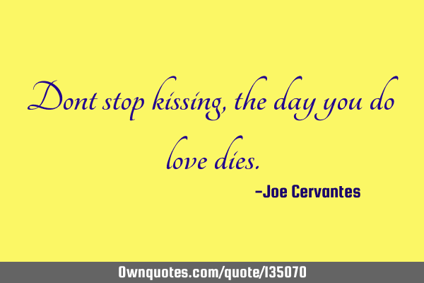 Dont stop kissing, the day you do love