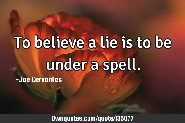 To believe a lie is to be under a