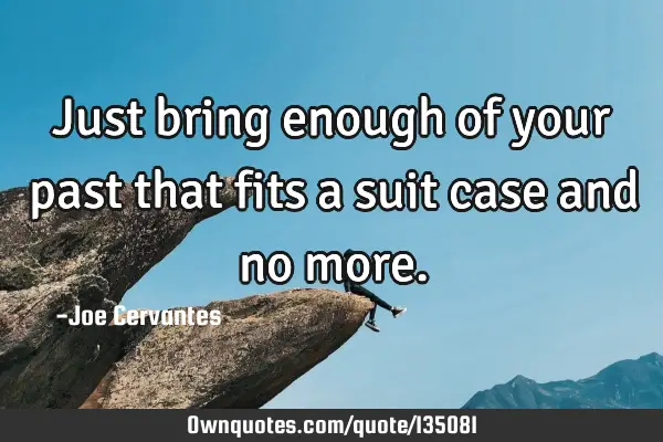 Just bring enough of your past that fits a suit case and no