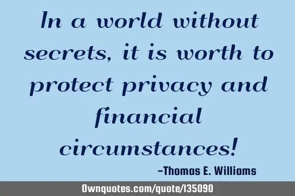 In a world without secrets, it is worth to protect privacy and financial circumstances!