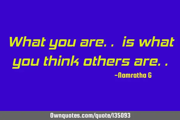 What you are.. is what you think others