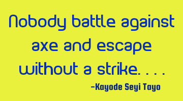 Nobody battle against axe and escape without a strike....