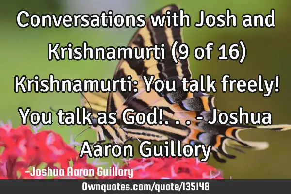 Conversations with Josh and Krishnamurti (9 of 16) Krishnamurti: You talk freely! You talk as God!