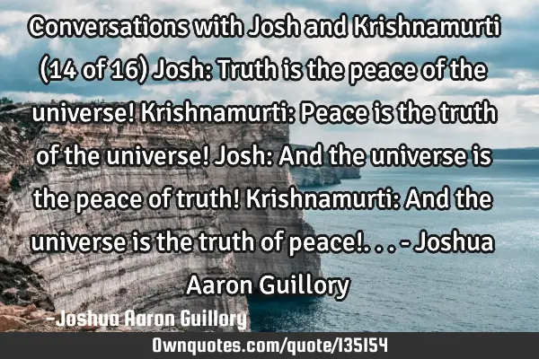 Conversations with Josh and Krishnamurti (14 of 16) Josh: Truth is the peace of the universe! K