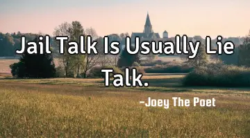 Jail Talk Is Usually Lie Talk.