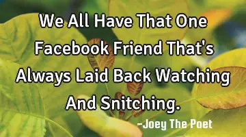 We All Have That One Facebook Friend That's Always Laid Back Watching And Snitching.