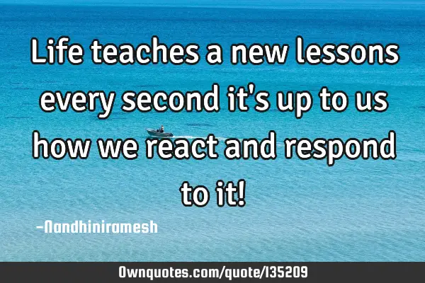 Life teaches a new lessons every second it