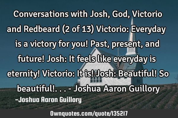 Conversations with Josh, God, Victorio and Redbeard (2 of 13) Victorio: Everyday is a victory for
