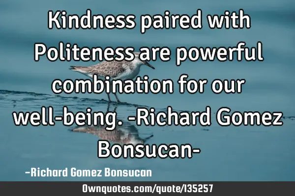 Kindness paired with Politeness are powerful combination for our well-being. -Richard Gomez B