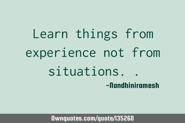 Learn things from experience not from