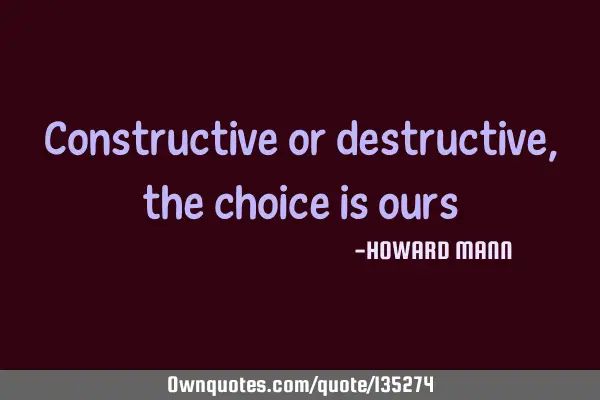 Constructive or destructive, the choice is