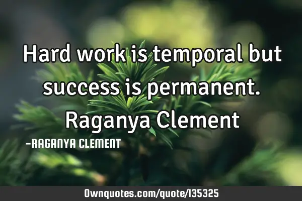 Hard work is temporal but success is permanent. Raganya C