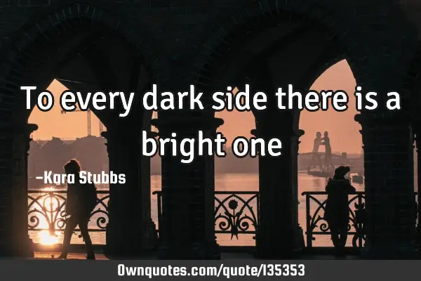 To every dark side there is a bright