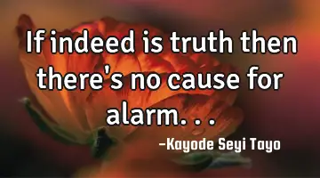 If indeed is truth then there's no cause for alarm...