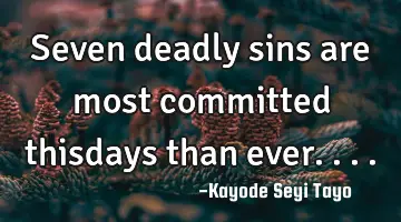 Seven deadly sins are most committed thisdays than ever....