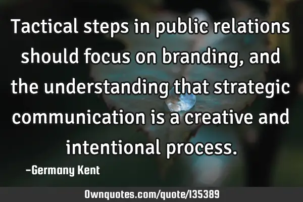 Tactical steps in public relations should focus on branding, and the understanding that strategic