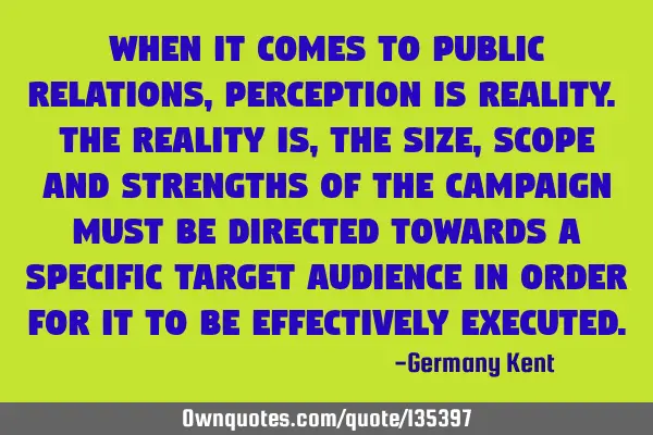 When it comes to public relations, perception is reality. The reality is, the size, scope and