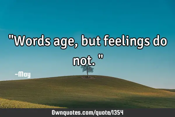 "Words age, but feelings do not."