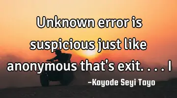 Unknown error is suspicious just like anonymous that's exit.... I