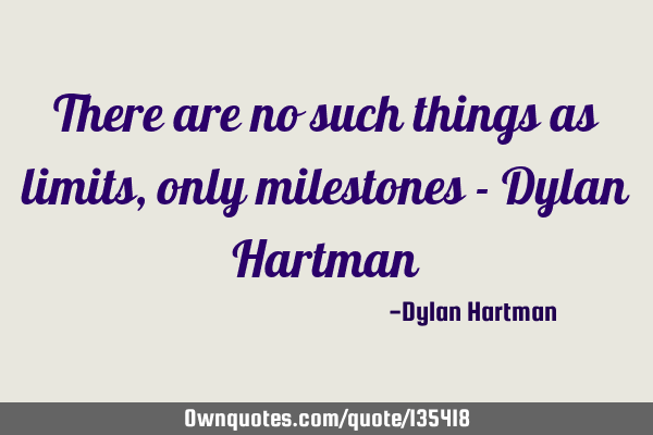 There are no such things as limits, only milestones - Dylan H