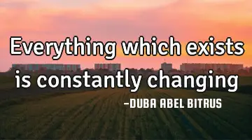 Everything which exists is constantly