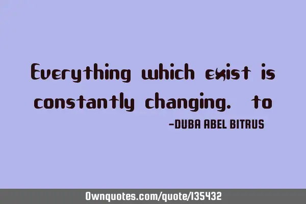 Everything which exists is constantly