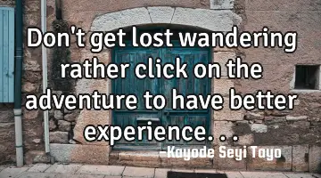 Don't get lost wandering rather click on the adventure to have better experience...