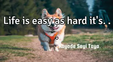 Life is easy as hard it's...