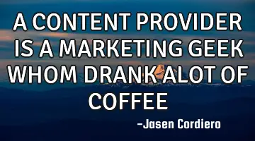 A CONTENT PROVIDER IS A MARKETING GEEK WHOM DRANK ALOT OF COFFEE