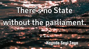 There's no State without the parliament....