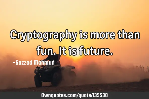 Cryptography is more than fun. It is